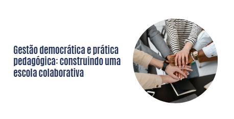 Gestão democrática e prática pedagógica: construindo uma escola colaborativa
